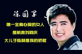 陈国军：唯一全身心爱的女人是前妻刘晓庆，大儿子陈赫是我的骄傲