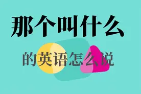 【那个叫啥】的英文怎么说-  那个叫什么的英语怎么说