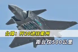 台媒：歼20进驻衢州距台北仅500公里，15分钟就飞抵台湾轰炸