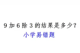 小学数学易错题，9加6除3的结果是多少?7成学生都错这儿