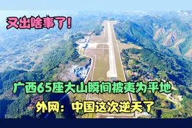 又出啥事了！广西65座大山瞬间被夷为平地。外网：中国这次逆天了