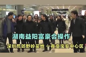 湖南益阳富豪会操作，深圳荒郊野岭买地，一夜变宝安中心区！视频封面