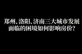 郑州、洛阳、济南三大城市发展面临的困境如何影响房价？视频封面