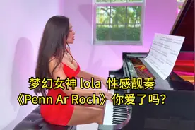 梦幻女神 #lola  性感靓奏《Penn Ar Roch》你爱了吗？视频封面