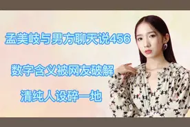 孟美岐与男方聊天说456，数字含义被网友破解，清纯人设碎一地视频封面