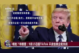 明抢？特朗普：9月15日前TikTok 不卖给美企就关闭