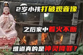 2岁小孩打翻观音像，引得家里火灾不断，是神灵降罪还是蓄意而为视频封面