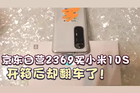 京东自营2369元买了一部小米10S，高高兴兴开箱，却好像翻车了视频封面