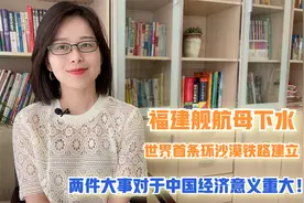 福建舰下水！世界首条环沙漠铁路建成！两件大事带来重大经济意义视频封面