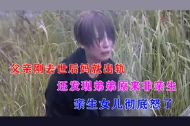 父亲刚去世，女儿就发现后妈出轨，弟弟原来非亲生，女儿彻底怒了视频封面