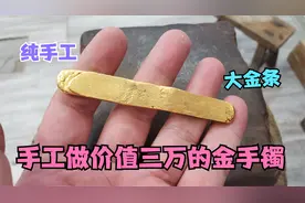 大金条纯手工做黄金手镯，做好的手镯价值3W，看到哑光又沦陷视频封面