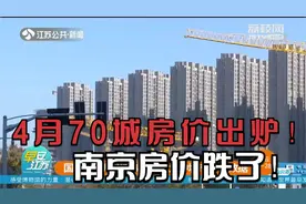 4月70城房价数据出炉！南京新房、二手房房价环比均下跌！视频封面
