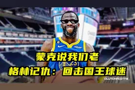 蒙克说我们老！追梦格林真记仇：离场回击国王球迷，开播补刀国王视频封面