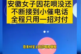 安徽女子因花呗没还，不断接到小催电话，全程只用一招对付！