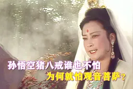 孙悟空猪八戒谁也不怕，为何就怕观音菩萨？视频封面