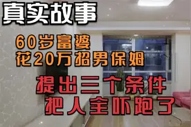 60岁富婆，花20万招男保姆，提出三个条件，把人全吓跑了视频封面