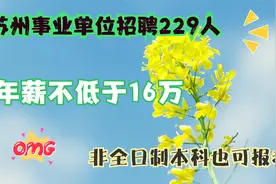 苏州事业单位招聘229人，年薪16万以上万，非全日制也可报考视频封面