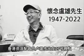 一路走好！75岁香港资深演员卢雄逝世，从事配音40多年跨足电影圈视频封面