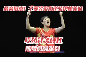 最高敬意！王曼昱带伤逆转伊藤美诚，吃药针灸硬扛，陈梦感触深刻视频封面