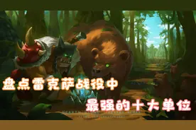 魔兽争霸3，盘点雷克萨战役中十大最强的单位，你还记得哪一个？视频封面