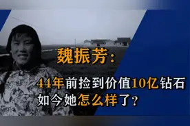 44年前，山东姑娘魏振芳捡到价值10个亿的钻石，她怎么样了？视频封面