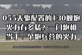 055大驱配置的130舰炮火力有多猛？一门炮相当于一个炮兵营的火力视频封面