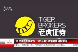 老虎证券赴美IPO：3年亏4亿，政策监管风险难消！
