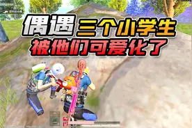 欢乐吃鸡：匹配三个超可爱小学生，一顿操作让他们直呼牛掰！开心