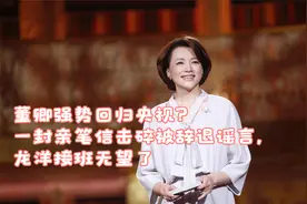 董卿强势回归央视？一封亲笔信击碎被辞退谣言，龙洋接班无望了视频封面