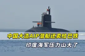 美媒：中国大造先进潜艇还批量出口巴基斯坦，印度海军压力巨大视频封面