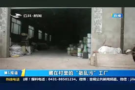 隐蔽在长春兰家镇里的神秘工厂，“散乱污”村民担忧影响环境视频封面