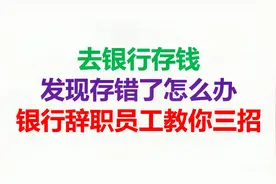 去银行存钱，发现存错了怎么办，银行辞职员工教你三招视频封面