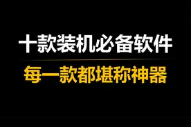 十款电脑装机必备软件，每一款都堪称神器视频封面