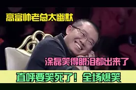高富帅老总太幽默，涂磊笑得眼泪出来了，直呼要笑死了！全场爆笑视频封面
