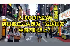 人均GDP达3万！韩国被正式认定为“发达国家”，中国何时追上？视频封面