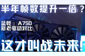 蓝戟Arc A750 新老驱动对比，半年帧数翻倍？真战未来！视频封面