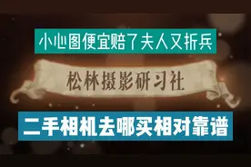 二手相机去哪里买相对靠谱一些？贪图便宜小心赔了夫人又折兵！！