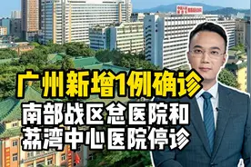 广州新增1例确诊，南部战区总医院和荔湾中心医院停诊，细节曝光