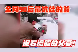 90后最坑娃的爸爸合集，泥石流般的父爱，竟然用孩子擦车上的雪！视频封面