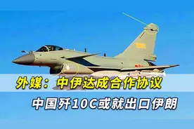中伊达成大规模合作协议，外媒：中国歼-10C或就此出口伊朗视频封面