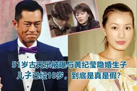 51岁古天乐被曝与黄纪莹隐婚生子，儿子已经10岁，到底是真是假？视频封面