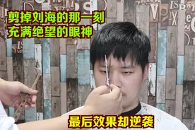 理发师把刘海剪掉的那一刻，在他眼神看到了绝望！最后效果却逆袭