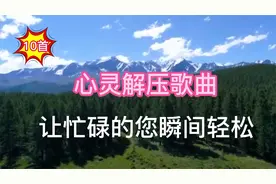10首心灵解压歌曲，让忙碌的您瞬间轻松，快乐就是这么简单
