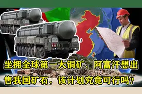 坐拥全球第一大铜矿，阿富汗想出售我国矿石，该计划究竟可行吗？视频封面