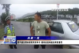 驾照一次性扣15分？男子多项违法遇交警检查竟直接驾车冲卡