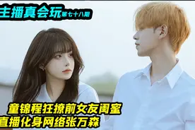 童锦程直播狂撩前女友闺蜜，直播化身网络张万森，前女友有点可怜视频封面