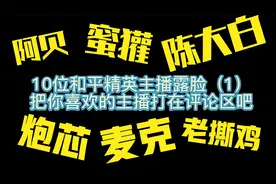 和平精英10位主播露脸（一），你喜欢大姚，阿贝，蜜獾，还是大白