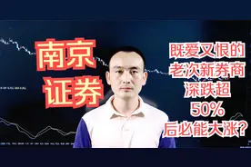 南京证券  既爱又恨的老次新券商，深跌超50%后必能大涨？视频封面