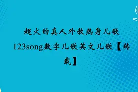超火的真人外教热身儿歌123song数字儿歌英文儿歌【转载】
