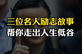 三位名人励志故事，帮你走出人生低谷，获得前行的力量视频封面